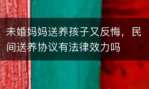 未婚妈妈送养孩子又反悔，民间送养协议有法律效力吗