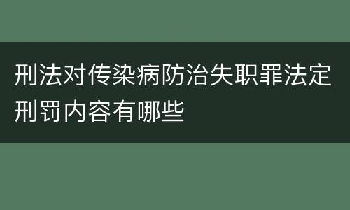 刑法对传染病防治失职罪法定刑罚内容有哪些