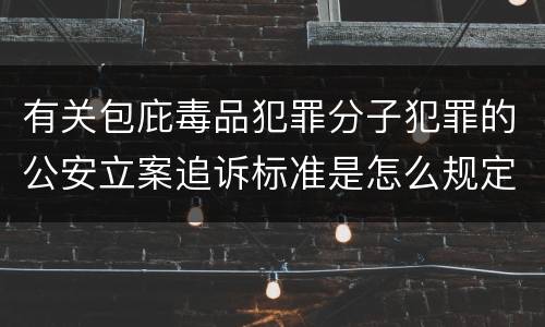 有关包庇毒品犯罪分子犯罪的公安立案追诉标准是怎么规定