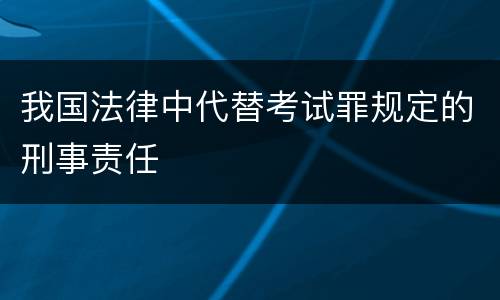 我国法律中代替考试罪规定的刑事责任