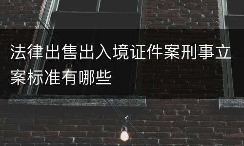 法律出售出入境证件案刑事立案标准有哪些