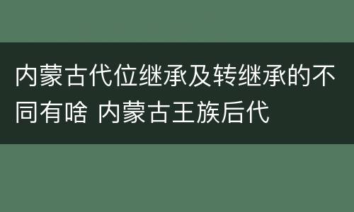内蒙古代位继承及转继承的不同有啥 内蒙古王族后代