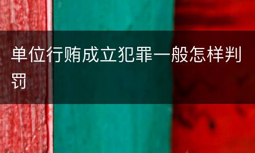 单位行贿成立犯罪一般怎样判罚