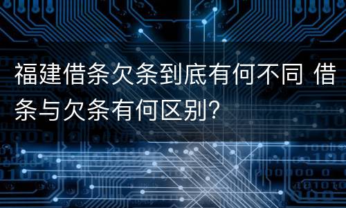 福建借条欠条到底有何不同 借条与欠条有何区别?