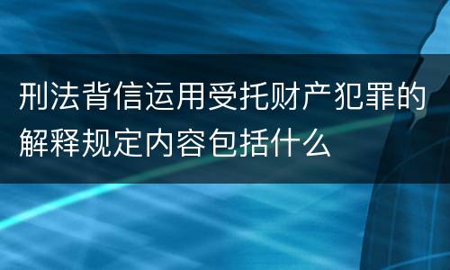 刑法背信运用受托财产犯罪的解释规定内容包括什么