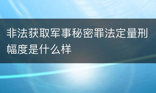 非法获取军事秘密罪法定量刑幅度是什么样