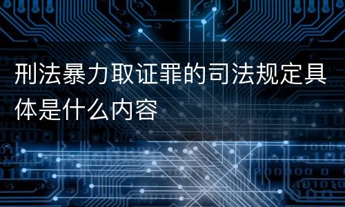 刑法暴力取证罪的司法规定具体是什么内容