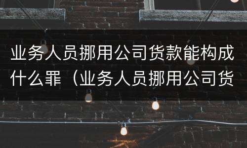 业务人员挪用公司货款能构成什么罪（业务人员挪用公司货款能构成什么罪行）