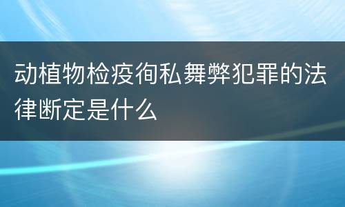动植物检疫徇私舞弊犯罪的法律断定是什么