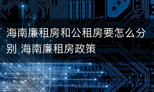 海南廉租房和公租房要怎么分别 海南廉租房政策