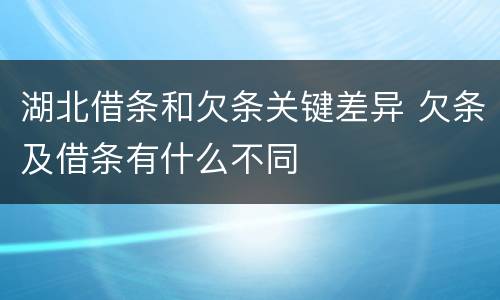 湖北借条和欠条关键差异 欠条及借条有什么不同