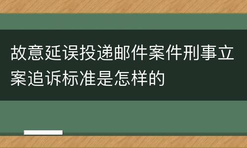 故意延误投递邮件案件刑事立案追诉标准是怎样的