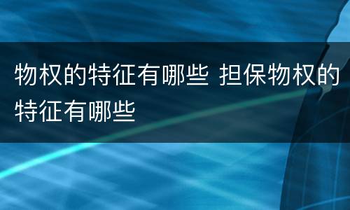 物权的特征有哪些 担保物权的特征有哪些