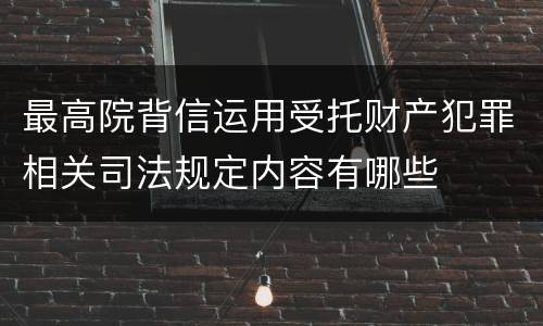 最高院背信运用受托财产犯罪相关司法规定内容有哪些