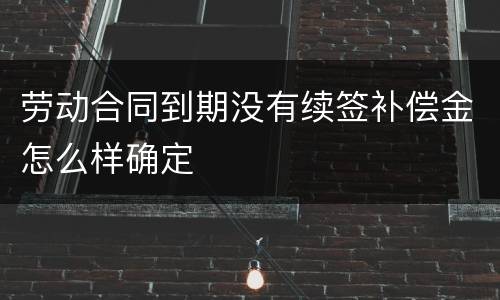 劳动合同到期没有续签补偿金怎么样确定