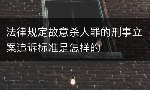 法律规定故意杀人罪的刑事立案追诉标准是怎样的