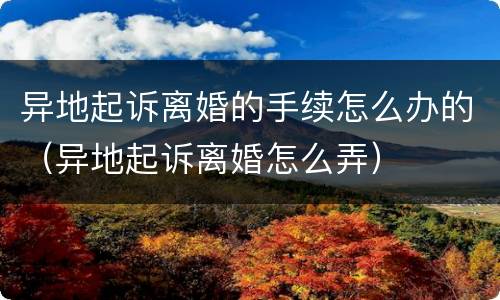 异地起诉离婚的手续怎么办的（异地起诉离婚怎么弄）