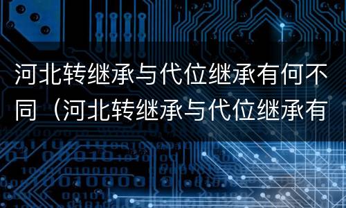 河北转继承与代位继承有何不同（河北转继承与代位继承有何不同呢）