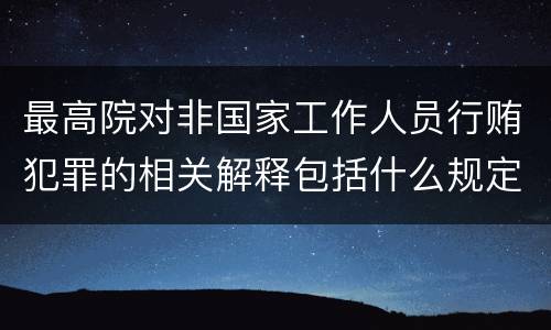 最高院对非国家工作人员行贿犯罪的相关解释包括什么规定