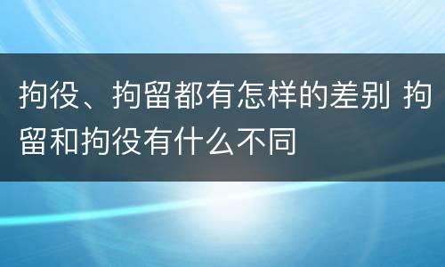 拘役、拘留都有怎样的差别 拘留和拘役有什么不同