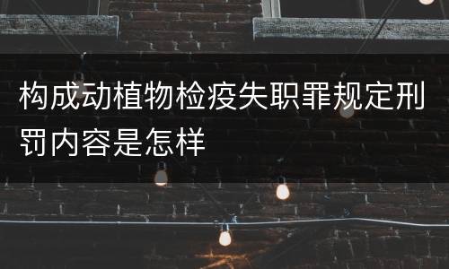 构成动植物检疫失职罪规定刑罚内容是怎样