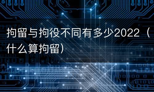 拘留与拘役不同有多少2022（什么算拘留）