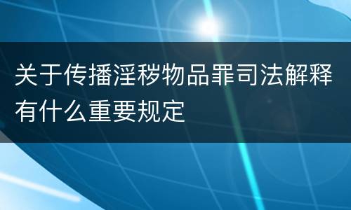 关于传播淫秽物品罪司法解释有什么重要规定