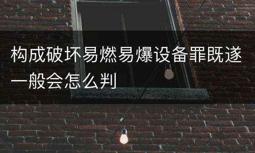 构成破坏易燃易爆设备罪既遂一般会怎么判
