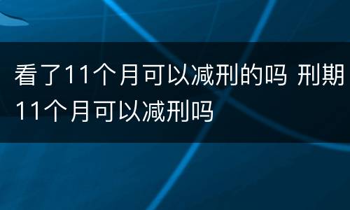看了11个月可以减刑的吗 刑期11个月可以减刑吗