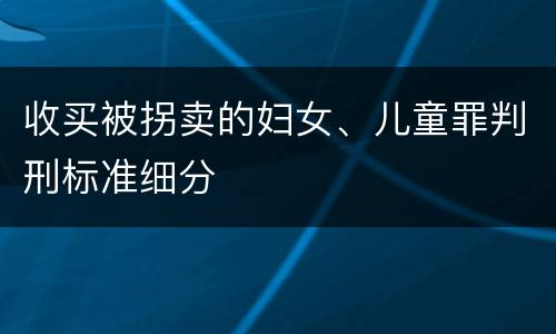 收买被拐卖的妇女、儿童罪判刑标准细分