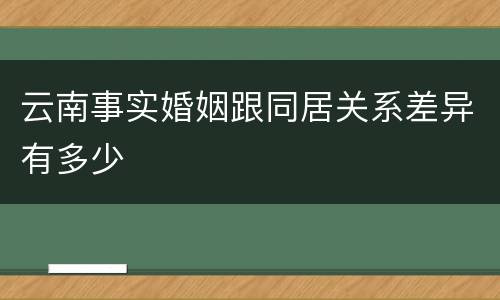 云南事实婚姻跟同居关系差异有多少