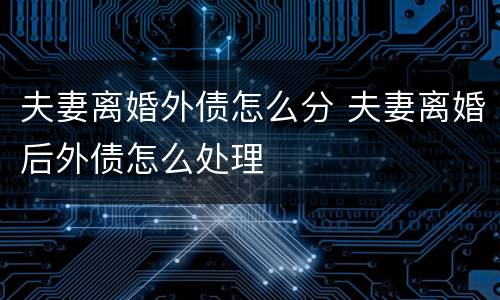 夫妻离婚外债怎么分 夫妻离婚后外债怎么处理