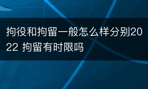 拘役和拘留一般怎么样分别2022 拘留有时限吗