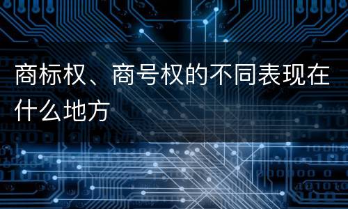 商标权、商号权的不同表现在什么地方