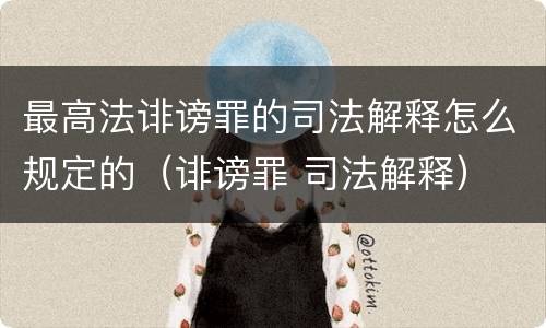 最高法诽谤罪的司法解释怎么规定的（诽谤罪 司法解释）