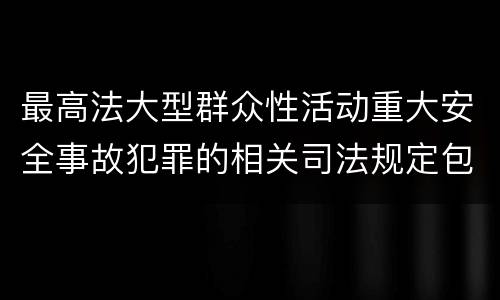 最高法大型群众性活动重大安全事故犯罪的相关司法规定包括哪些