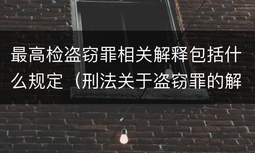 最高检盗窃罪相关解释包括什么规定（刑法关于盗窃罪的解释）