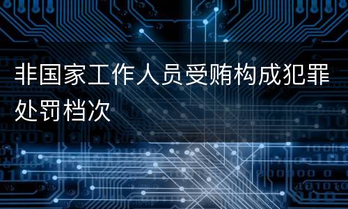 非国家工作人员受贿构成犯罪处罚档次