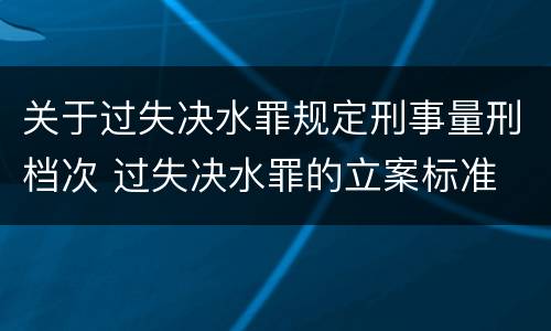 关于过失决水罪规定刑事量刑档次 过失决水罪的立案标准