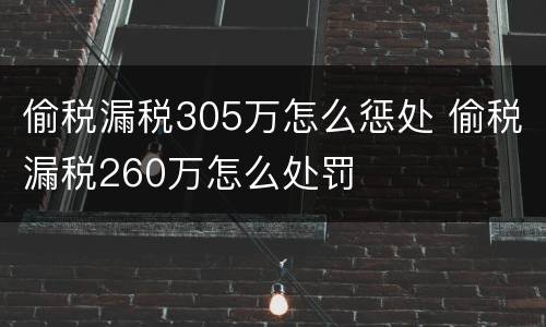 偷税漏税305万怎么惩处 偷税漏税260万怎么处罚