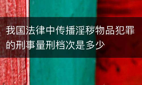 我国法律中传播淫秽物品犯罪的刑事量刑档次是多少