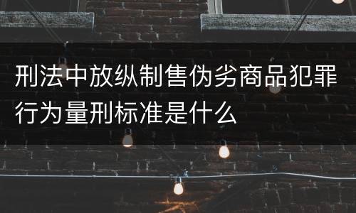 刑法中放纵制售伪劣商品犯罪行为量刑标准是什么