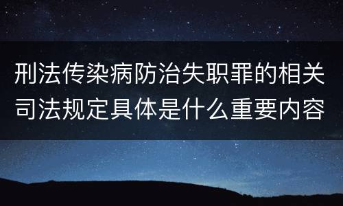 刑法传染病防治失职罪的相关司法规定具体是什么重要内容