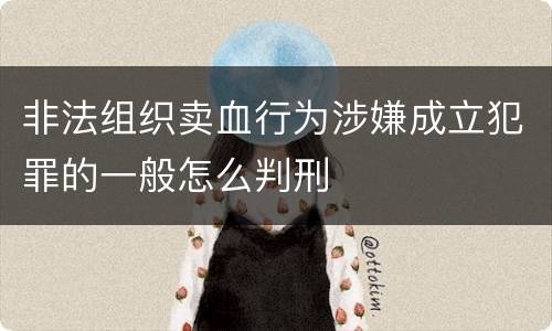 非法组织卖血行为涉嫌成立犯罪的一般怎么判刑
