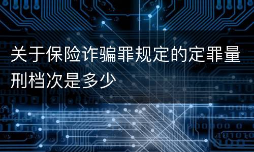 关于保险诈骗罪规定的定罪量刑档次是多少