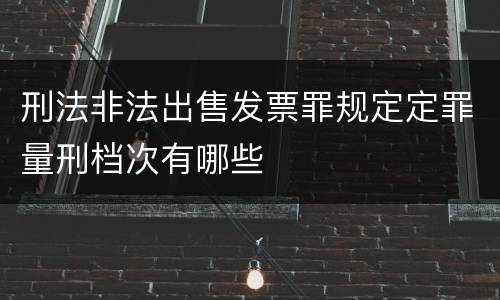 刑法非法出售发票罪规定定罪量刑档次有哪些
