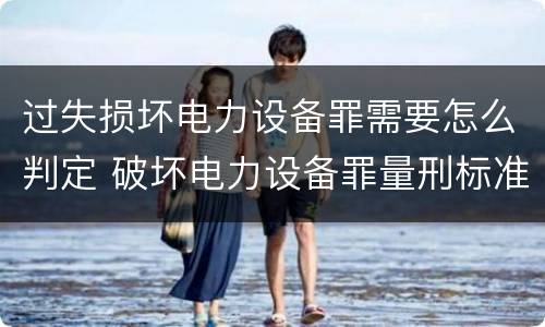 过失损坏电力设备罪需要怎么判定 破坏电力设备罪量刑标准