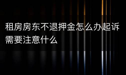 租房房东不退押金怎么办起诉需要注意什么