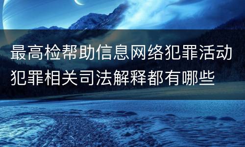 最高检帮助信息网络犯罪活动犯罪相关司法解释都有哪些