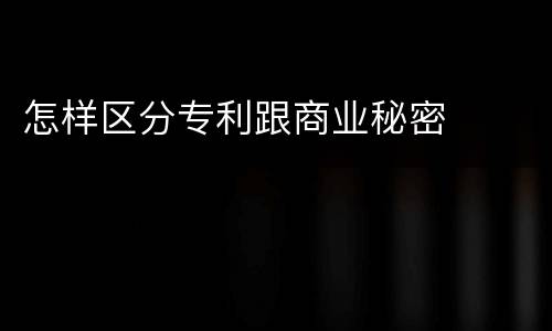 怎样区分专利跟商业秘密